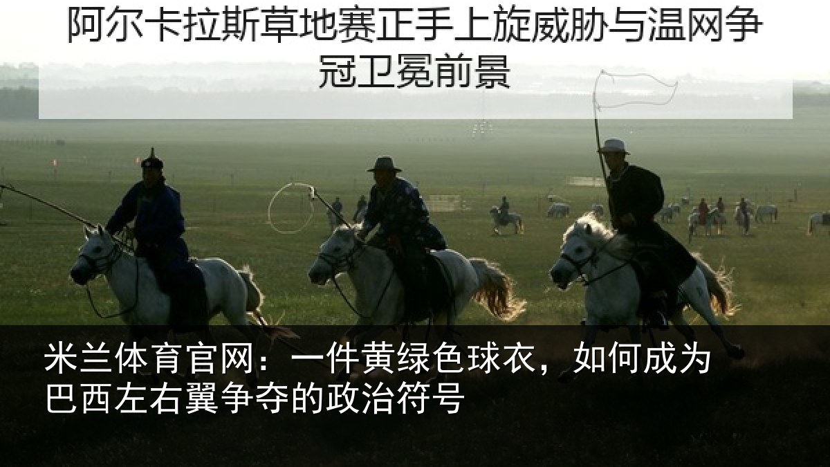 米兰体育官网:一件黄绿色球衣,如何成为巴西左右翼争夺的政治符号