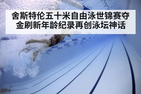 舍斯特伦五十米自由泳世锦赛夺金刷新年龄纪录再创泳坛神话
