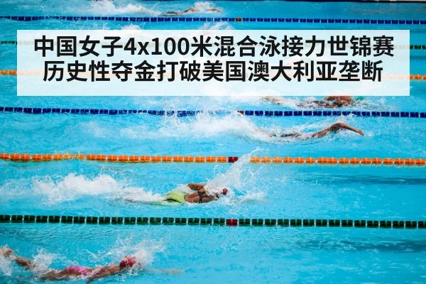 中国女子4x100米混合泳接力世锦赛历史性夺金打破美国澳大利亚垄断