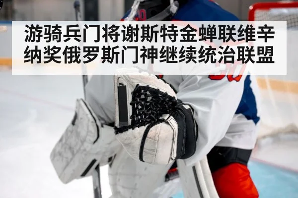 游骑兵门将谢斯特金蝉联维辛纳奖俄罗斯门神继续统治联盟