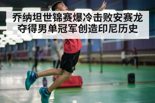 乔纳坦世锦赛爆冷击败安赛龙夺得男单冠军创造印尼历史