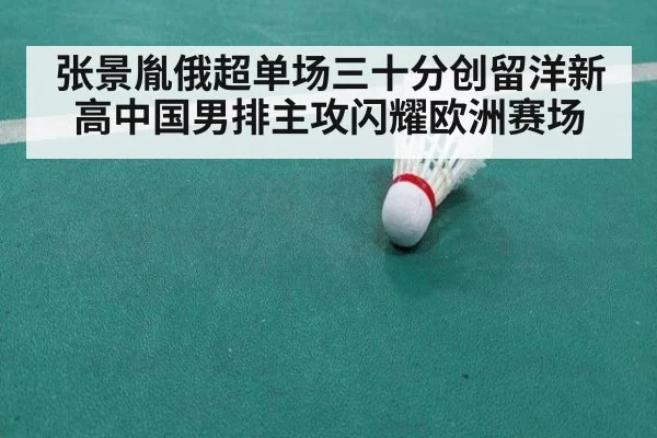 张景胤俄超单场三十分创留洋新高中国男排主攻闪耀欧洲赛场